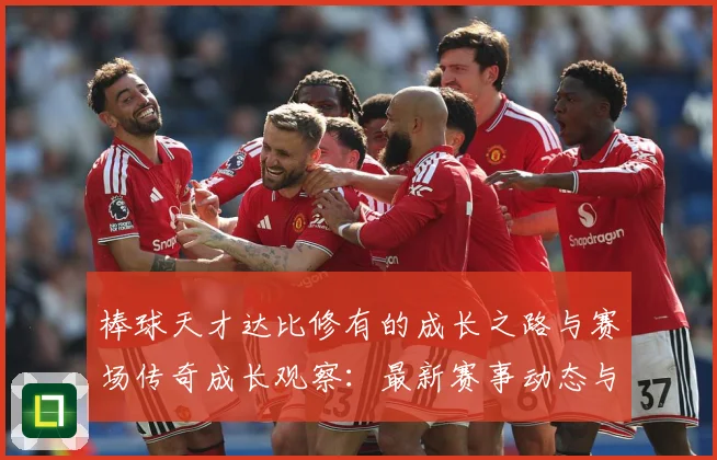 棒球天才达比修有的成长之路与赛场传奇成长观察：最新赛事动态与深度分析