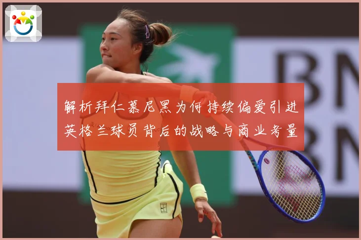 解析拜仁慕尼黑为何持续偏爱引进英格兰球员背后的战略与商业考量成长观察：最新赛事动态与深度分析