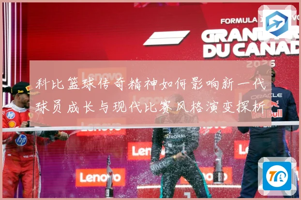 科比篮球传奇精神如何影响新一代球员成长与现代比赛风格演变探析解析：最新赛事动态与深度分析