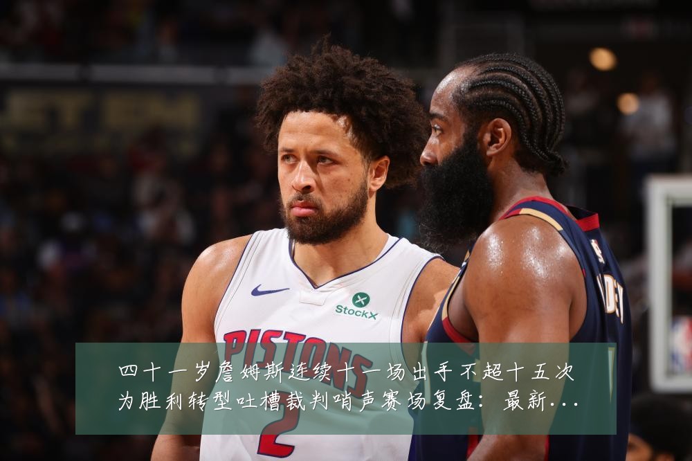 四十一岁詹姆斯连续十一场出手不超十五次为胜利转型吐槽裁判哨声赛场复盘：最新赛事动态与深度分析