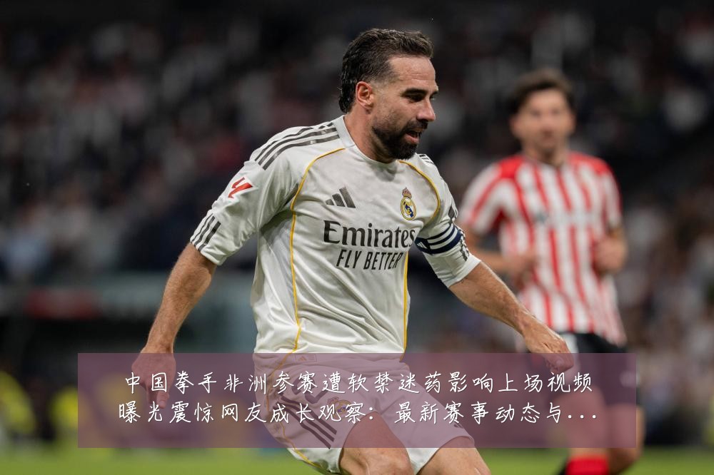 中国拳手非洲参赛遭软禁迷药影响上场视频曝光震惊网友成长观察:最新赛事动态与深度分析