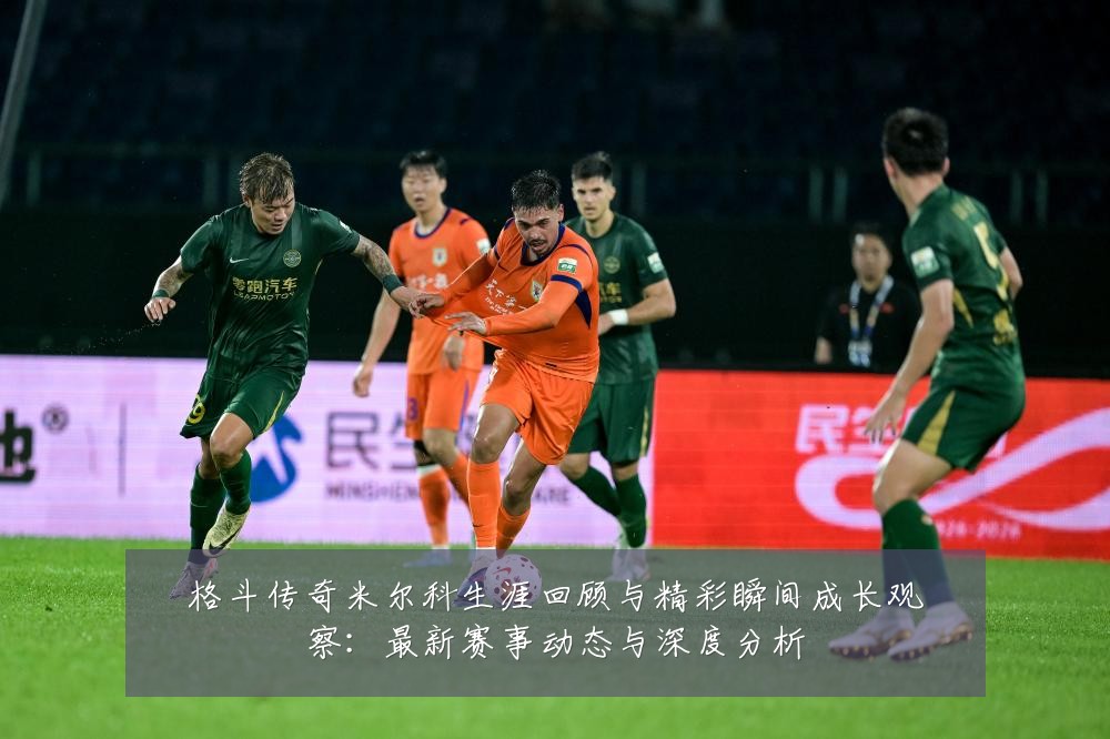 格斗传奇米尔科生涯回顾与精彩瞬间成长观察:最新赛事动态与深度分析