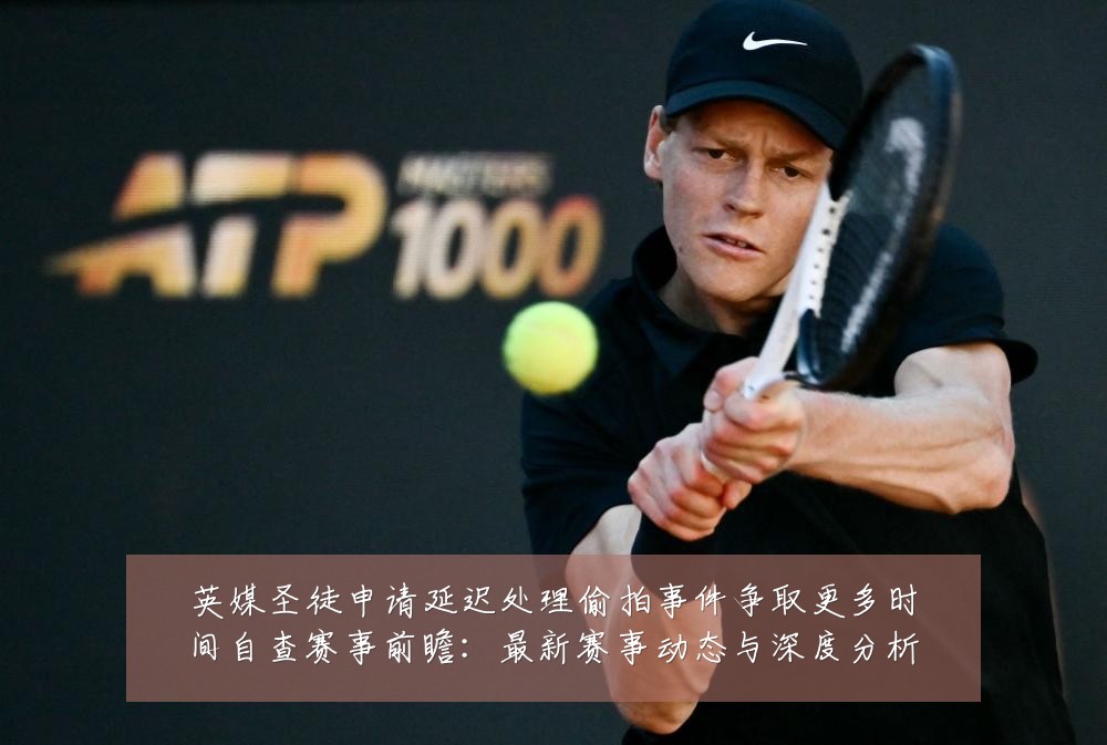 英媒圣徒申请延迟处理偷拍事件争取更多时间自查赛事前瞻:最新赛事动态与深度分析