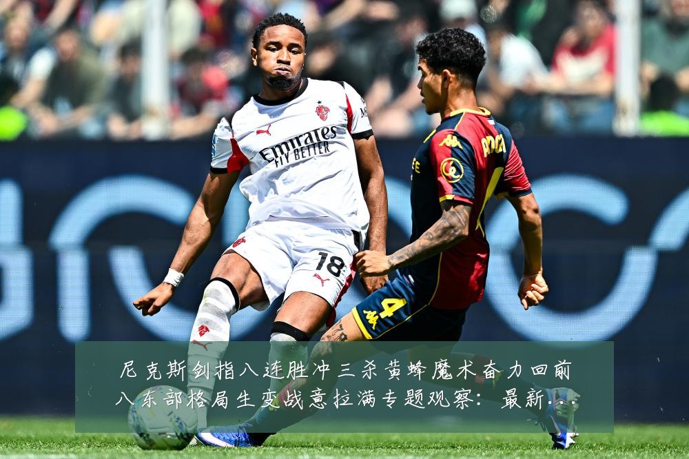 尼克斯剑指八连胜冲三杀黄蜂魔术奋力回前八东部格局生变战意拉满专题观察:最新赛事动态与深度分析